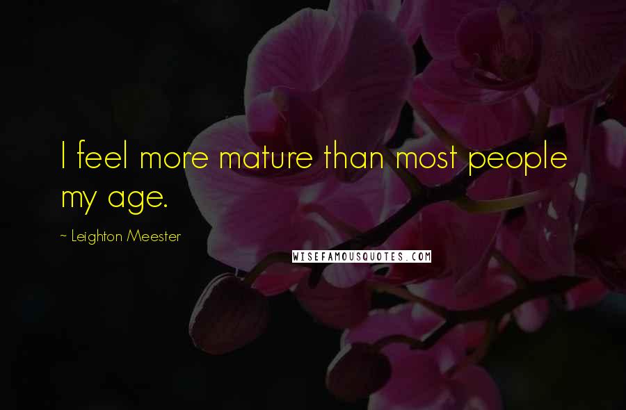 Leighton Meester Quotes: I feel more mature than most people my age.