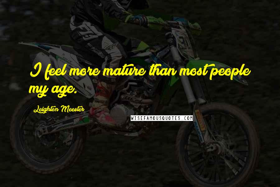 Leighton Meester Quotes: I feel more mature than most people my age.