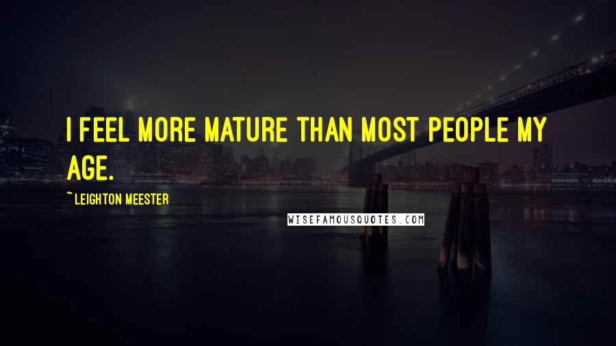 Leighton Meester Quotes: I feel more mature than most people my age.
