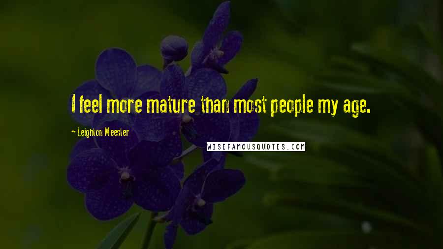 Leighton Meester Quotes: I feel more mature than most people my age.