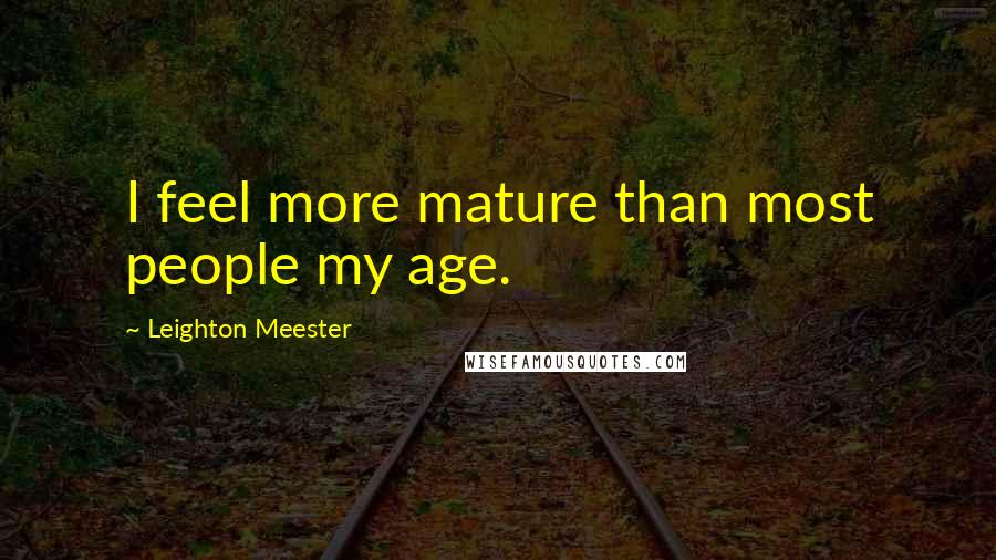 Leighton Meester Quotes: I feel more mature than most people my age.