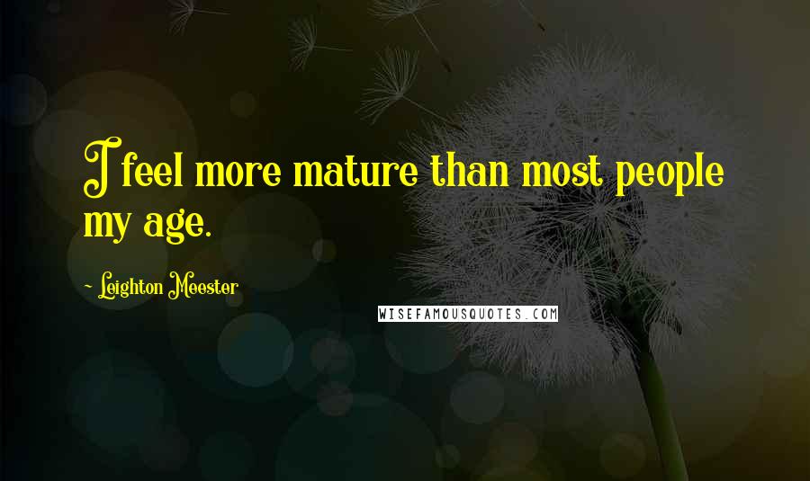 Leighton Meester Quotes: I feel more mature than most people my age.