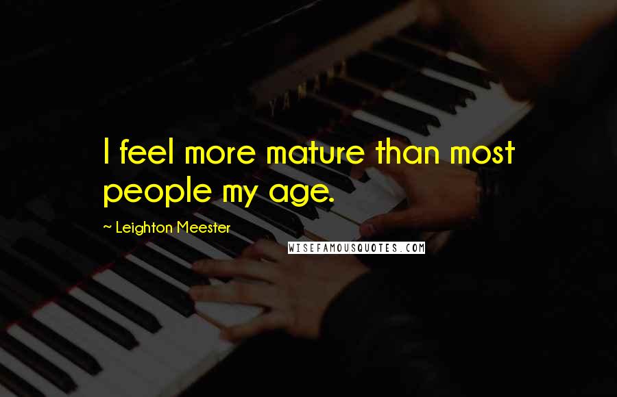 Leighton Meester Quotes: I feel more mature than most people my age.