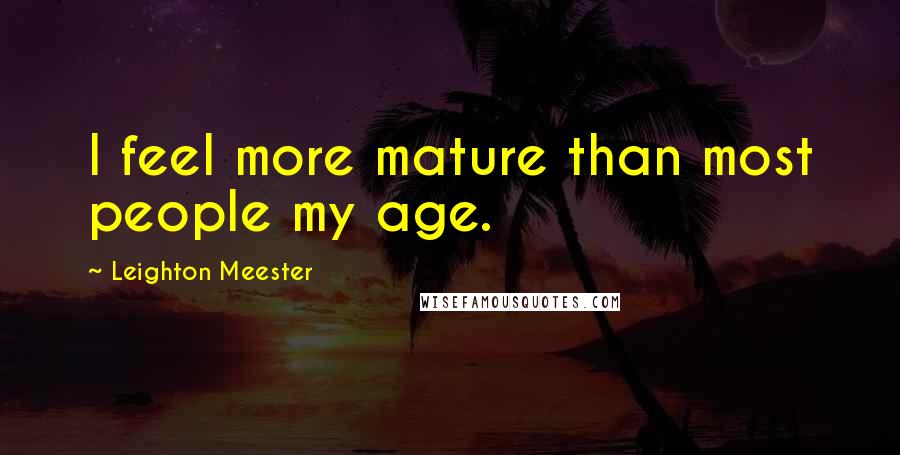 Leighton Meester Quotes: I feel more mature than most people my age.