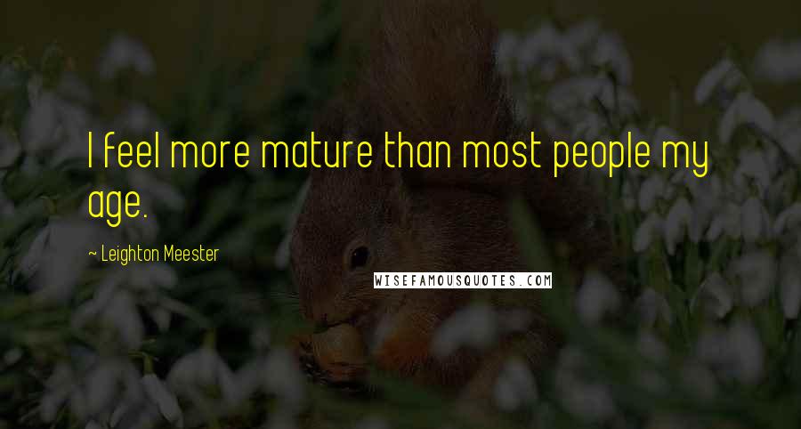 Leighton Meester Quotes: I feel more mature than most people my age.