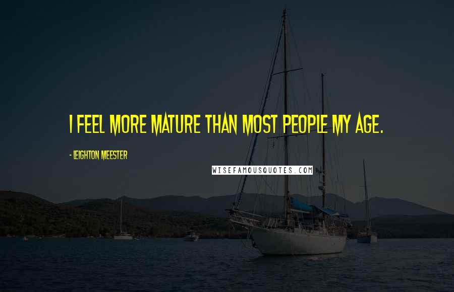 Leighton Meester Quotes: I feel more mature than most people my age.