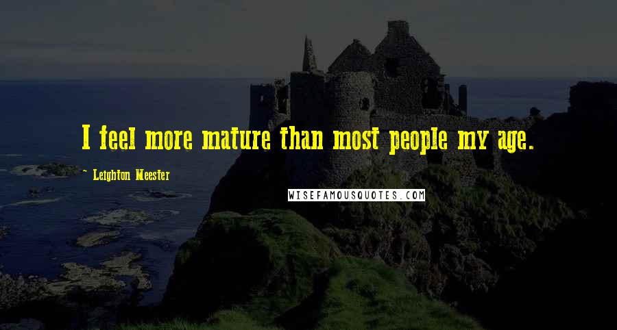 Leighton Meester Quotes: I feel more mature than most people my age.