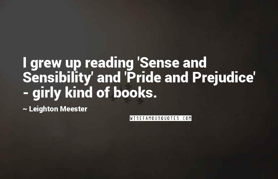 Leighton Meester Quotes: I grew up reading 'Sense and Sensibility' and 'Pride and Prejudice' - girly kind of books.