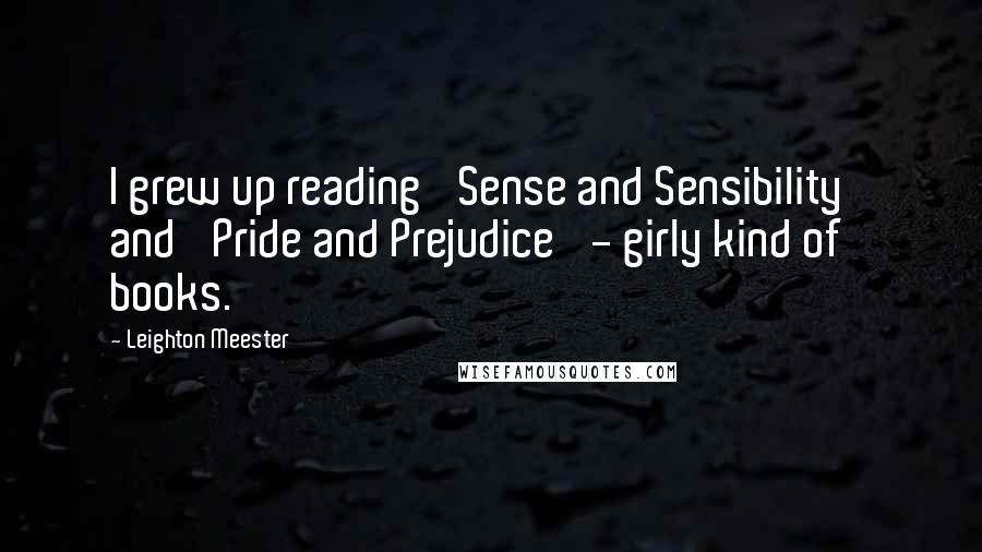 Leighton Meester Quotes: I grew up reading 'Sense and Sensibility' and 'Pride and Prejudice' - girly kind of books.