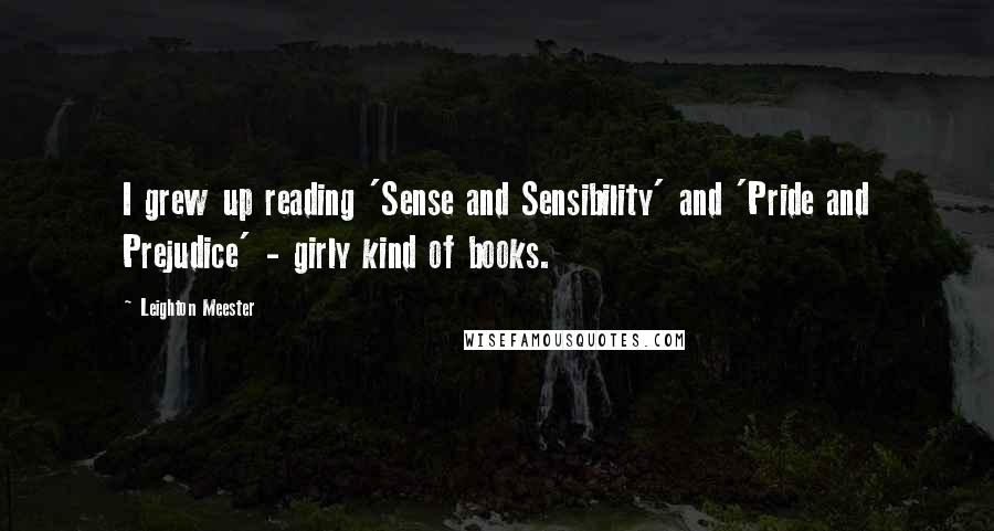 Leighton Meester Quotes: I grew up reading 'Sense and Sensibility' and 'Pride and Prejudice' - girly kind of books.