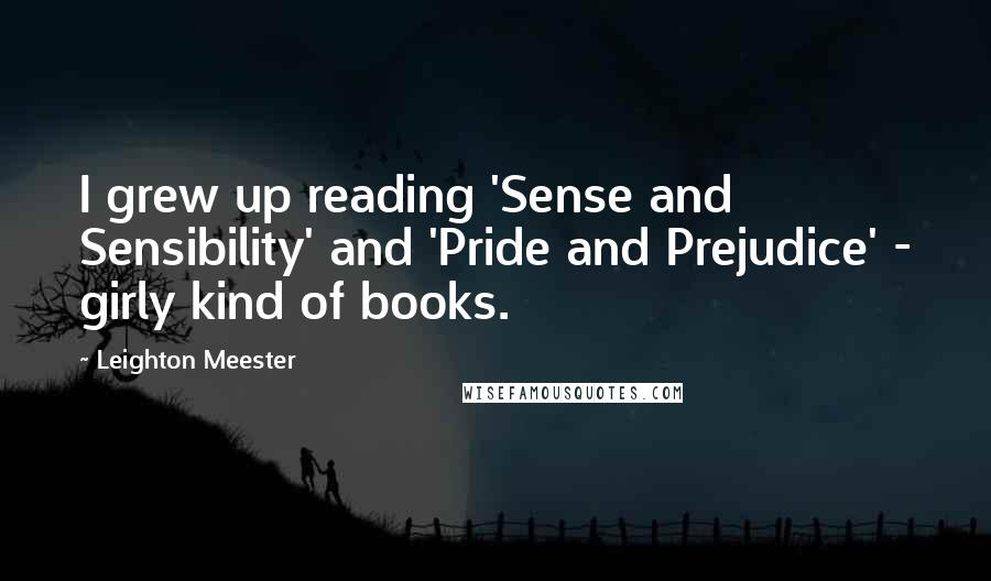 Leighton Meester Quotes: I grew up reading 'Sense and Sensibility' and 'Pride and Prejudice' - girly kind of books.