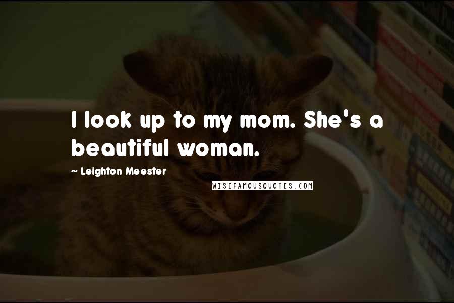 Leighton Meester Quotes: I look up to my mom. She's a beautiful woman.