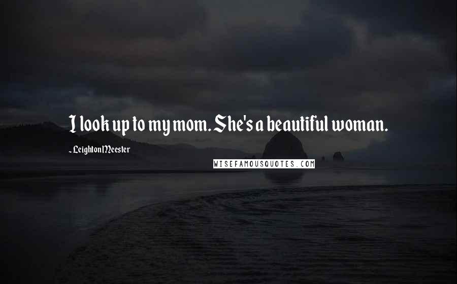 Leighton Meester Quotes: I look up to my mom. She's a beautiful woman.