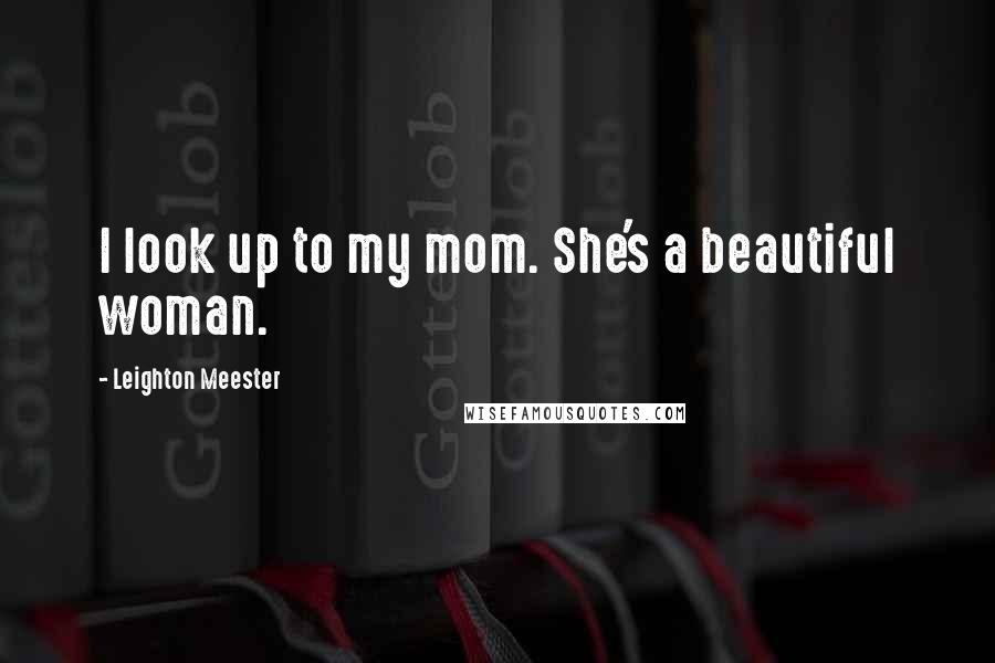 Leighton Meester Quotes: I look up to my mom. She's a beautiful woman.