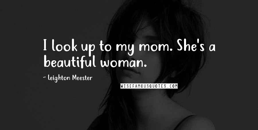 Leighton Meester Quotes: I look up to my mom. She's a beautiful woman.