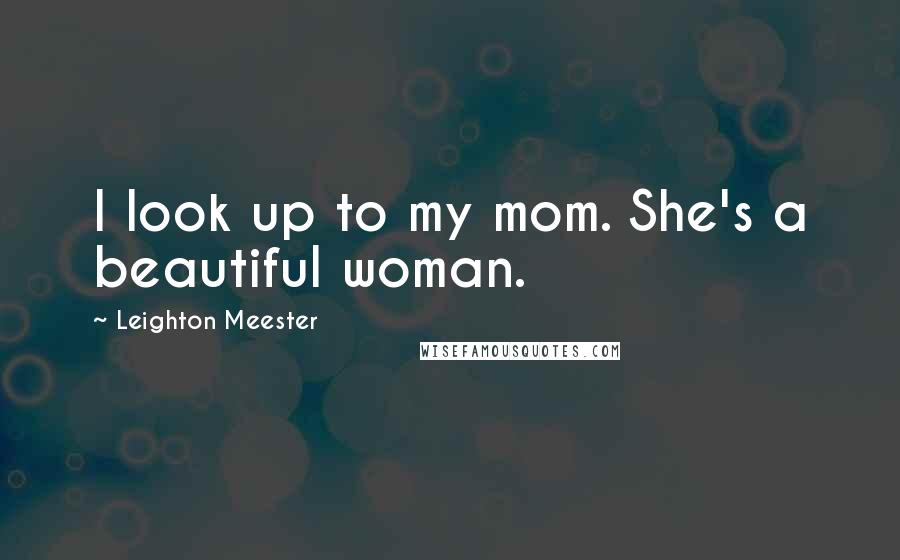 Leighton Meester Quotes: I look up to my mom. She's a beautiful woman.
