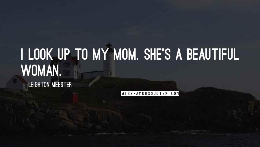 Leighton Meester Quotes: I look up to my mom. She's a beautiful woman.