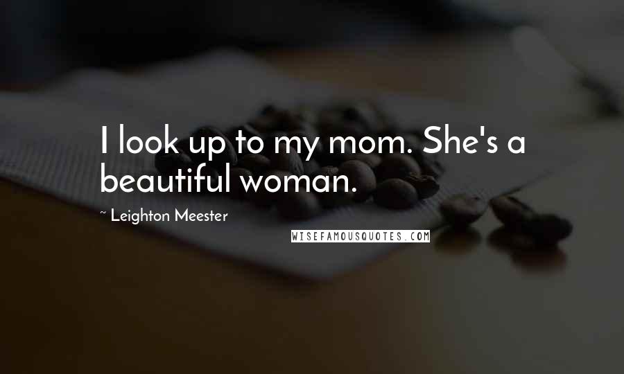 Leighton Meester Quotes: I look up to my mom. She's a beautiful woman.