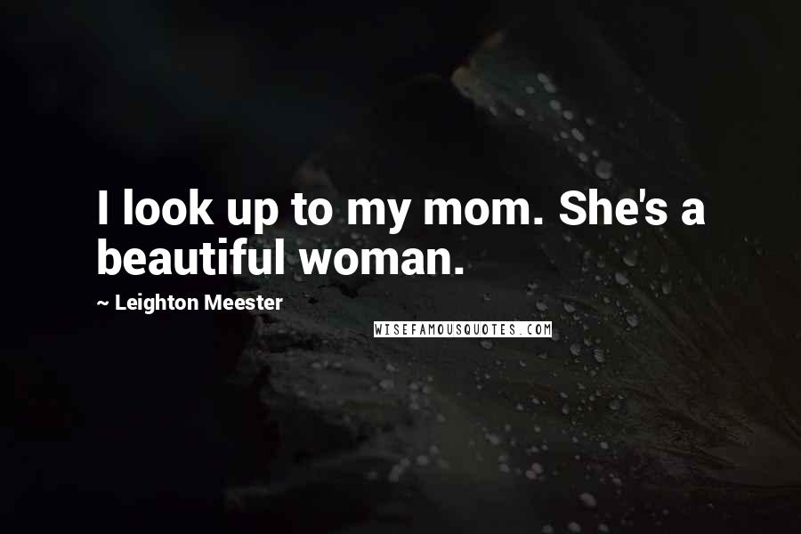 Leighton Meester Quotes: I look up to my mom. She's a beautiful woman.