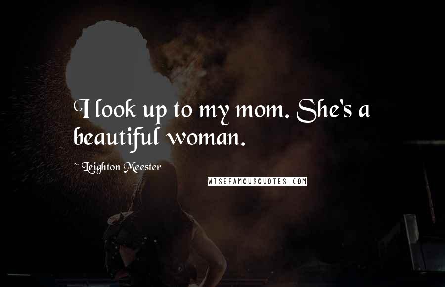 Leighton Meester Quotes: I look up to my mom. She's a beautiful woman.