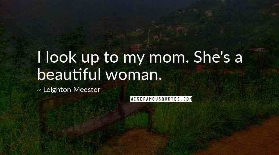 Leighton Meester Quotes: I look up to my mom. She's a beautiful woman.