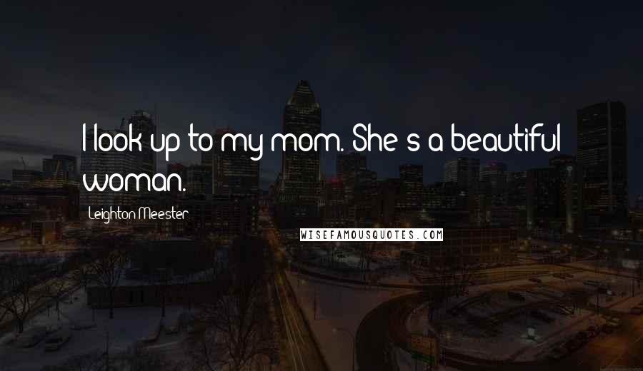 Leighton Meester Quotes: I look up to my mom. She's a beautiful woman.