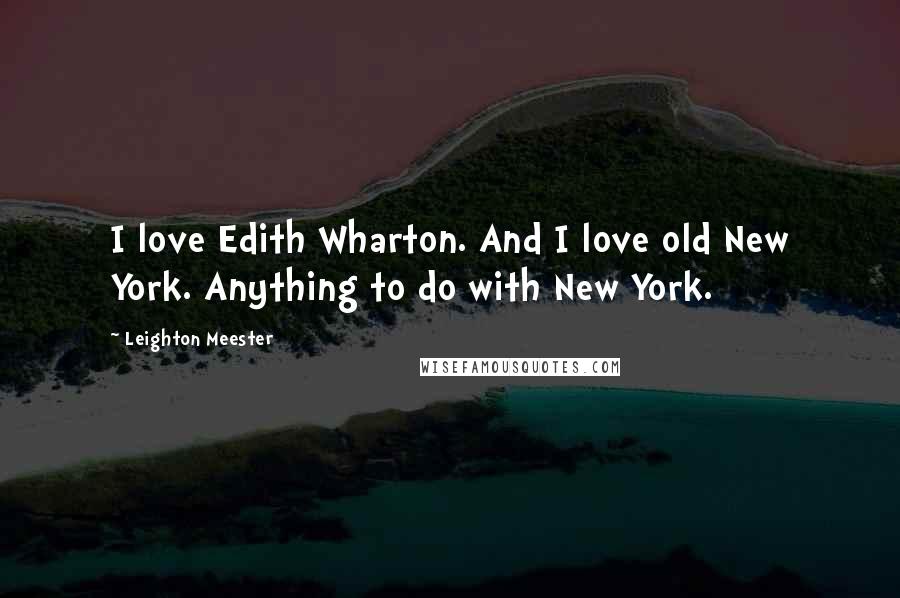 Leighton Meester Quotes: I love Edith Wharton. And I love old New York. Anything to do with New York.