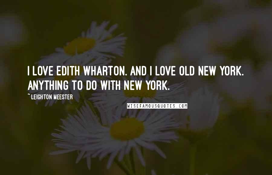 Leighton Meester Quotes: I love Edith Wharton. And I love old New York. Anything to do with New York.