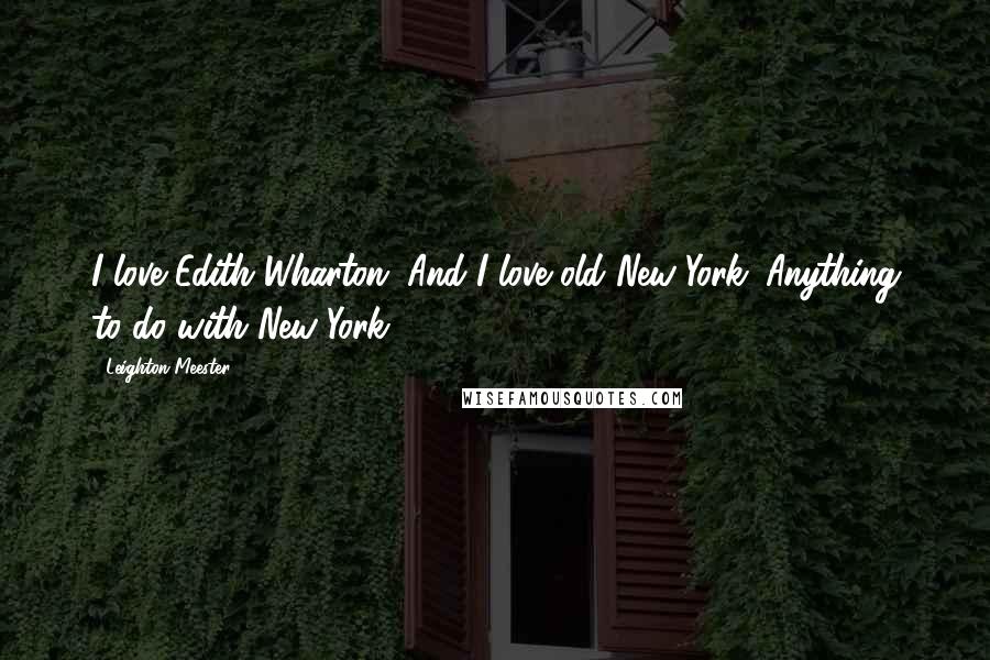 Leighton Meester Quotes: I love Edith Wharton. And I love old New York. Anything to do with New York.