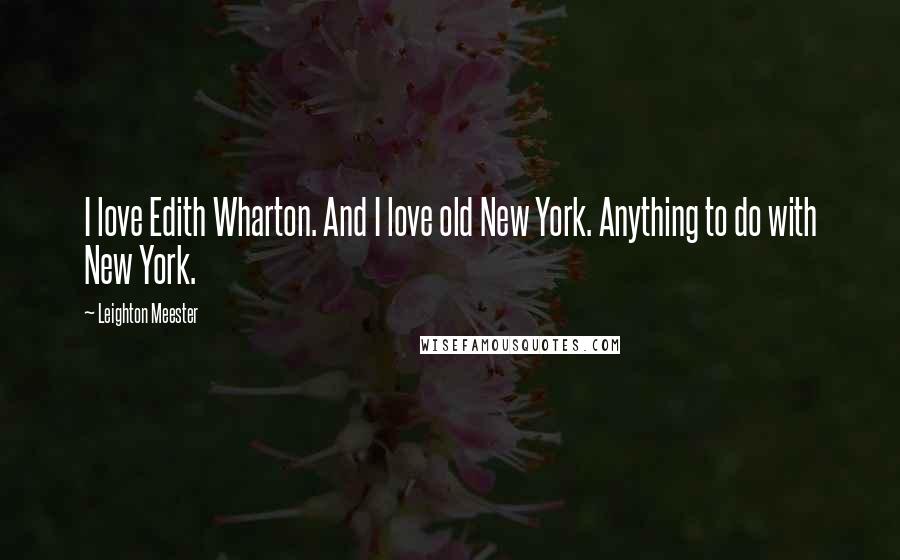 Leighton Meester Quotes: I love Edith Wharton. And I love old New York. Anything to do with New York.