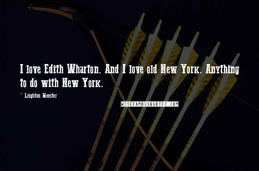 Leighton Meester Quotes: I love Edith Wharton. And I love old New York. Anything to do with New York.