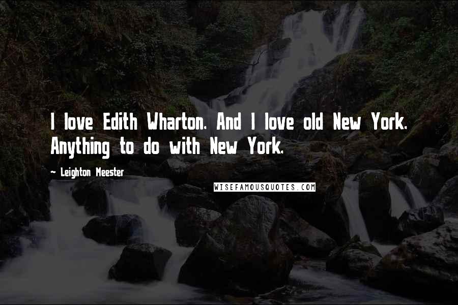 Leighton Meester Quotes: I love Edith Wharton. And I love old New York. Anything to do with New York.