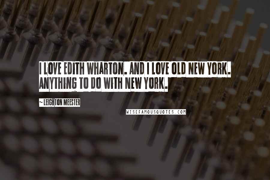 Leighton Meester Quotes: I love Edith Wharton. And I love old New York. Anything to do with New York.