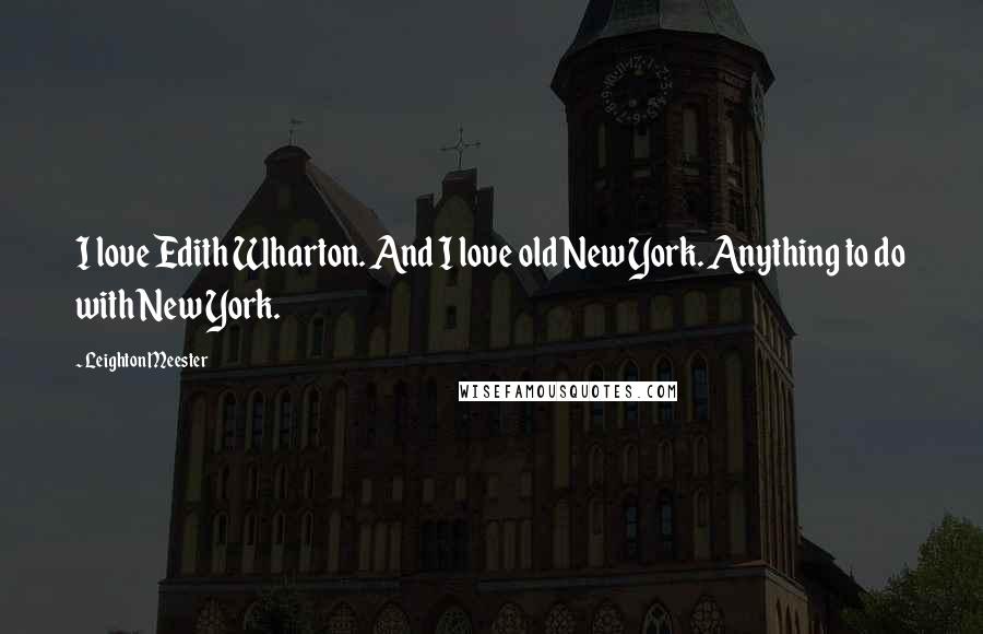 Leighton Meester Quotes: I love Edith Wharton. And I love old New York. Anything to do with New York.