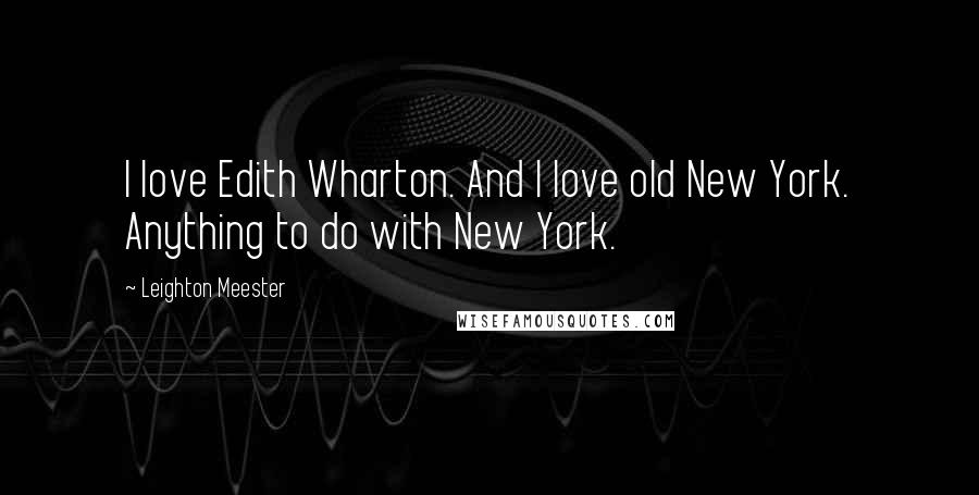Leighton Meester Quotes: I love Edith Wharton. And I love old New York. Anything to do with New York.