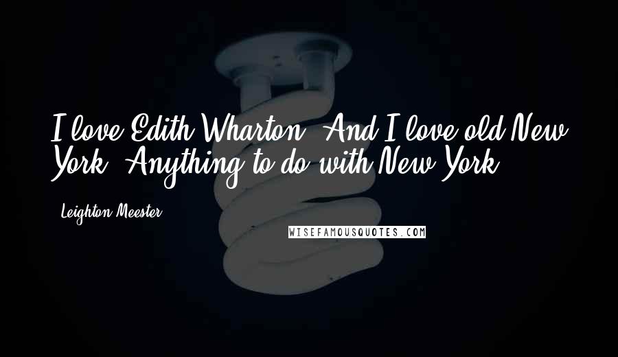 Leighton Meester Quotes: I love Edith Wharton. And I love old New York. Anything to do with New York.