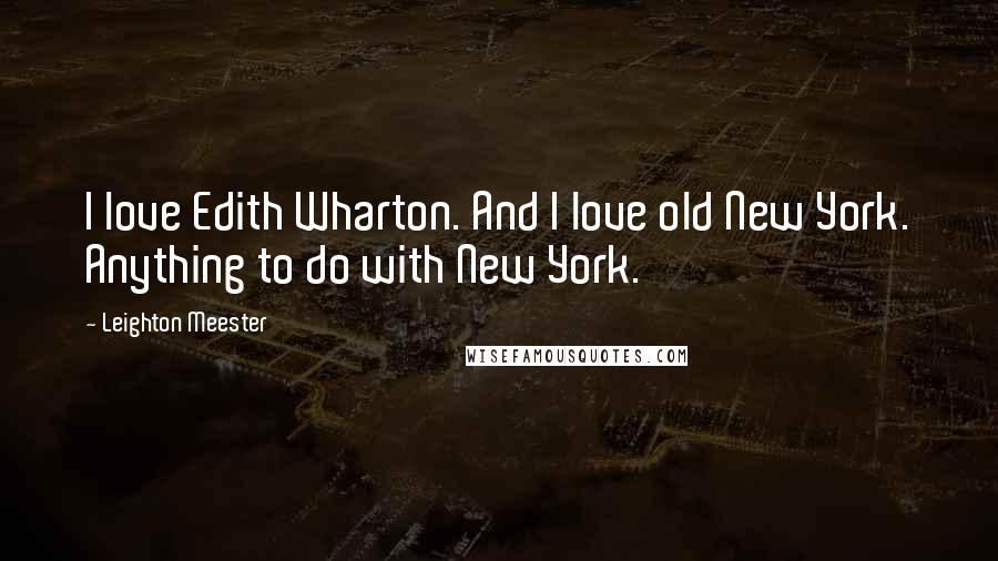 Leighton Meester Quotes: I love Edith Wharton. And I love old New York. Anything to do with New York.