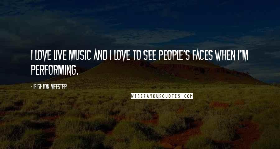 Leighton Meester Quotes: I love live music and I love to see people's faces when I'm performing.