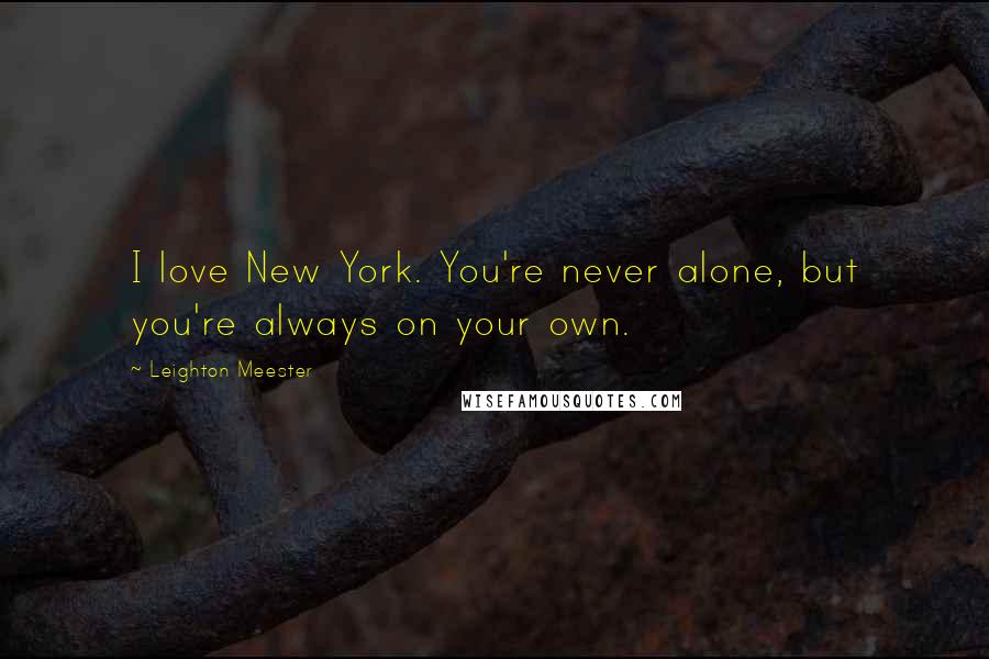 Leighton Meester Quotes: I love New York. You're never alone, but you're always on your own.