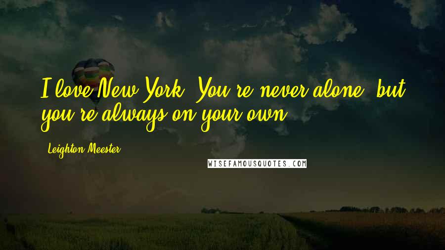 Leighton Meester Quotes: I love New York. You're never alone, but you're always on your own.