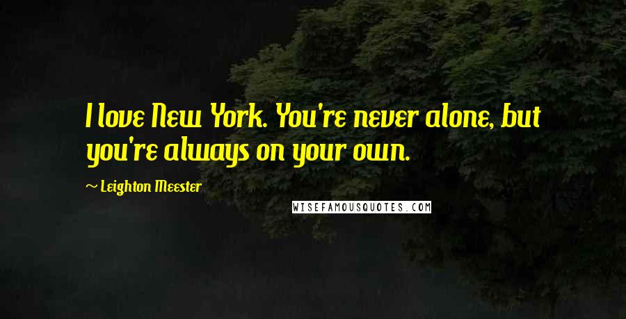Leighton Meester Quotes: I love New York. You're never alone, but you're always on your own.