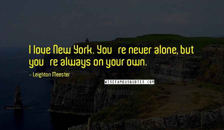Leighton Meester Quotes: I love New York. You're never alone, but you're always on your own.