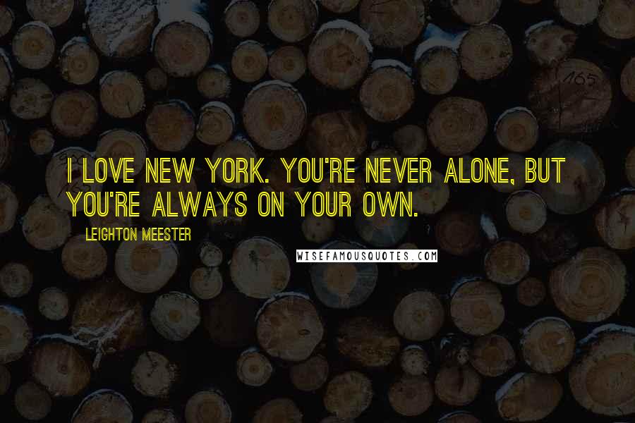 Leighton Meester Quotes: I love New York. You're never alone, but you're always on your own.