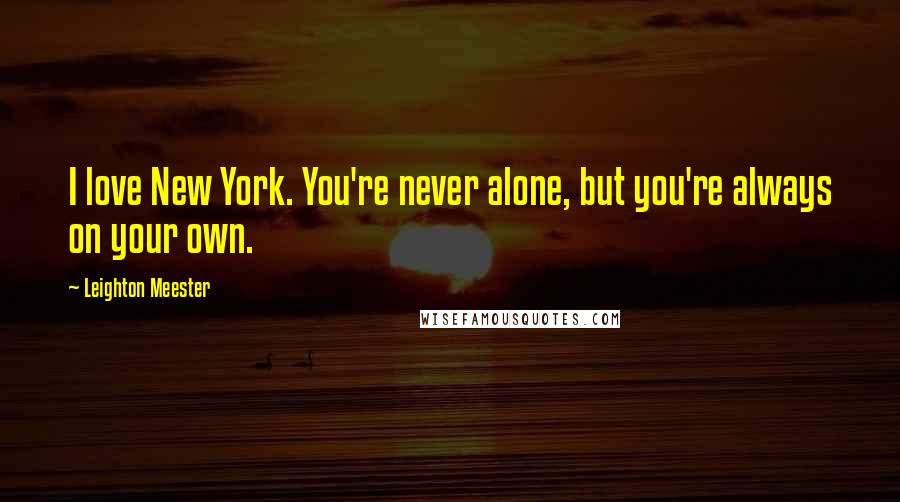 Leighton Meester Quotes: I love New York. You're never alone, but you're always on your own.