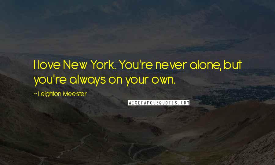 Leighton Meester Quotes: I love New York. You're never alone, but you're always on your own.