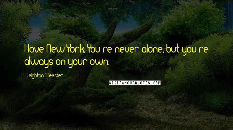 Leighton Meester Quotes: I love New York. You're never alone, but you're always on your own.
