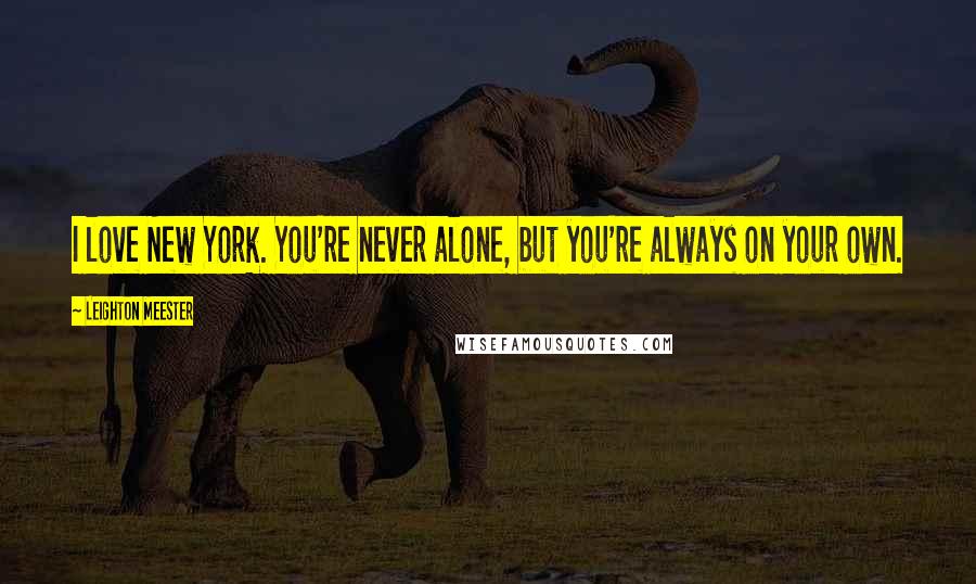 Leighton Meester Quotes: I love New York. You're never alone, but you're always on your own.