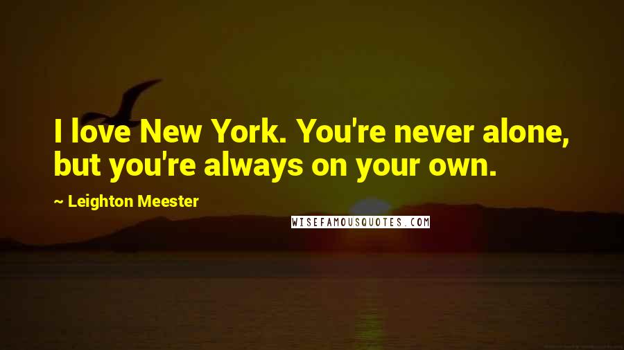 Leighton Meester Quotes: I love New York. You're never alone, but you're always on your own.