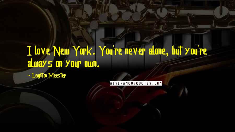 Leighton Meester Quotes: I love New York. You're never alone, but you're always on your own.