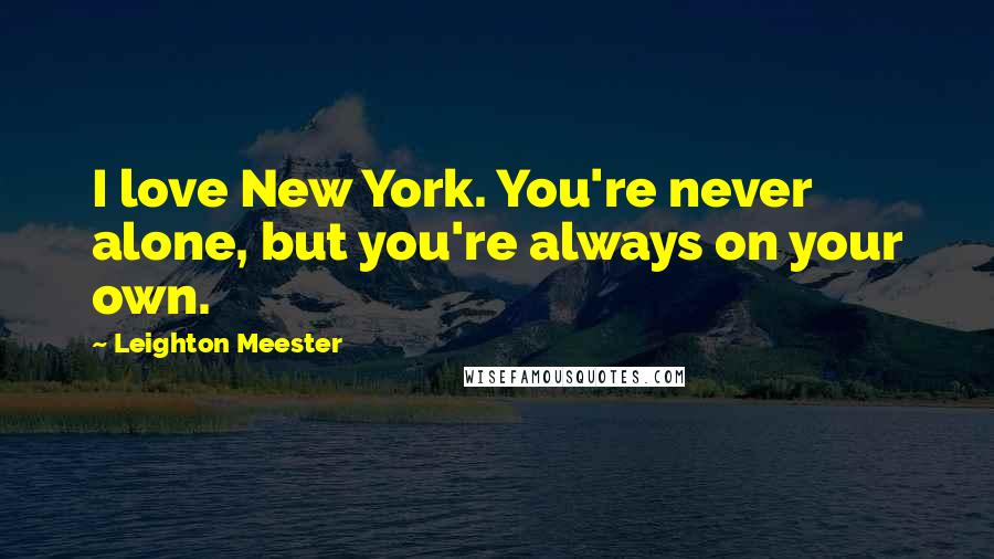 Leighton Meester Quotes: I love New York. You're never alone, but you're always on your own.